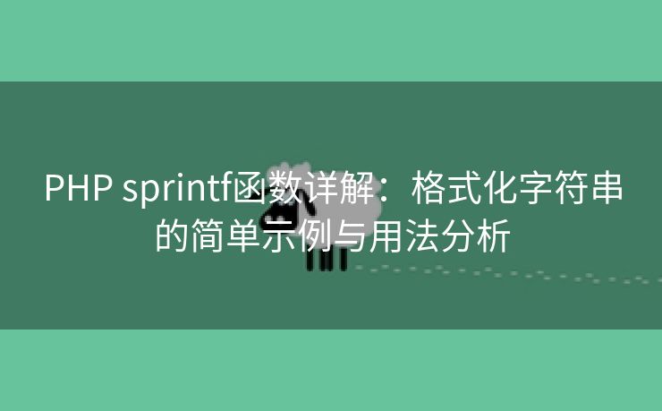 PHP sprintf函数详解:格式化字符串的简单示例与用法分析 PHP sprintf函数详解:格式化字符串的简单示例与用法分析