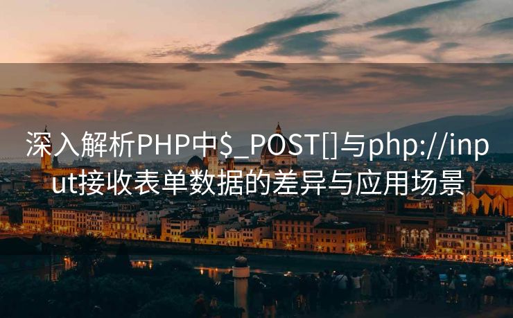 深入解析PHP中$_POST[]与php://input接收表单数据的差异与应用场景