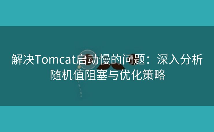 解决Tomcat启动慢的问题：深入分析随机值阻塞与优化策略