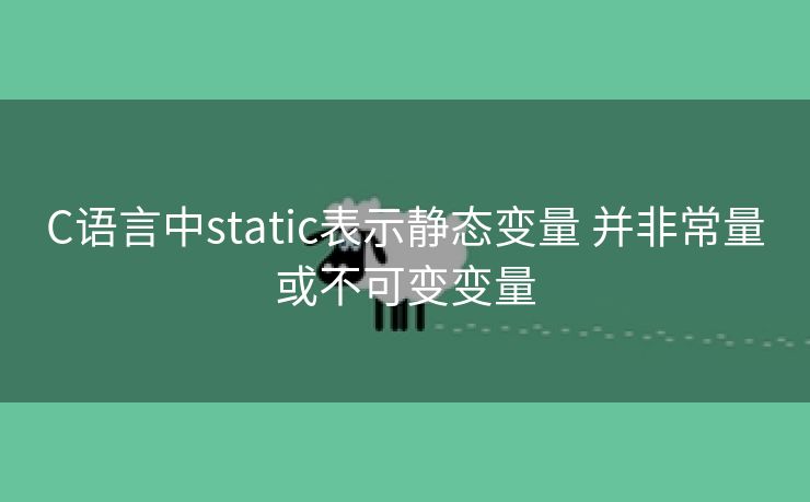 C语言中static表示静态变量 并非常量或不可变变量