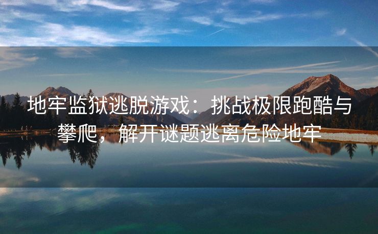 地牢监狱逃脱游戏：挑战极限跑酷与攀爬，解开谜题逃离危险地牢