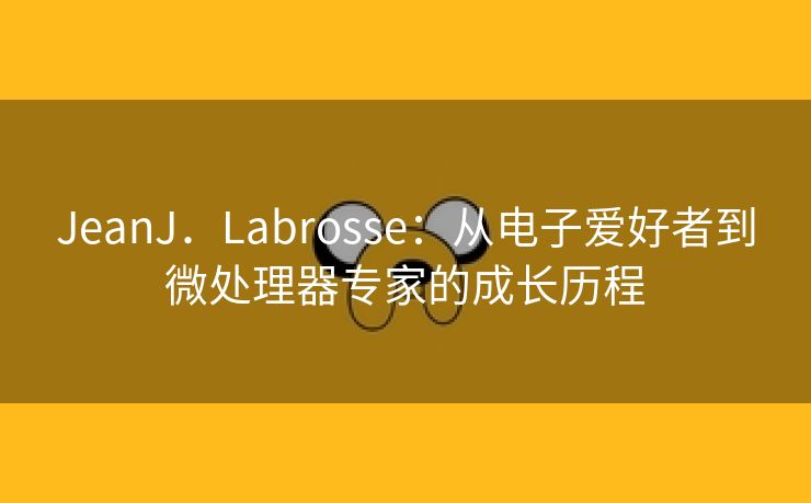 JeanJ．Labrosse：从电子爱好者到微处理器专家的成长历程