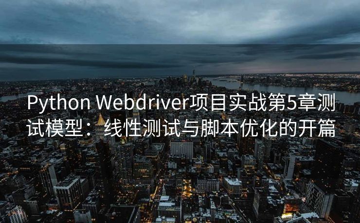 Python Webdriver项目实战第5章测试模型:线性测试与脚本优化的开篇 Python Webdriver项目实战第5章测试模型:线性测试与脚本优化的开篇