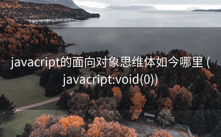javacript的面向对象思维体如今哪里 (javacript:void(0))