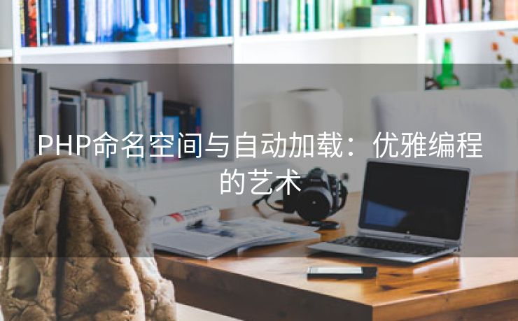 PHP命名空间与自动加载：优雅编程的艺术