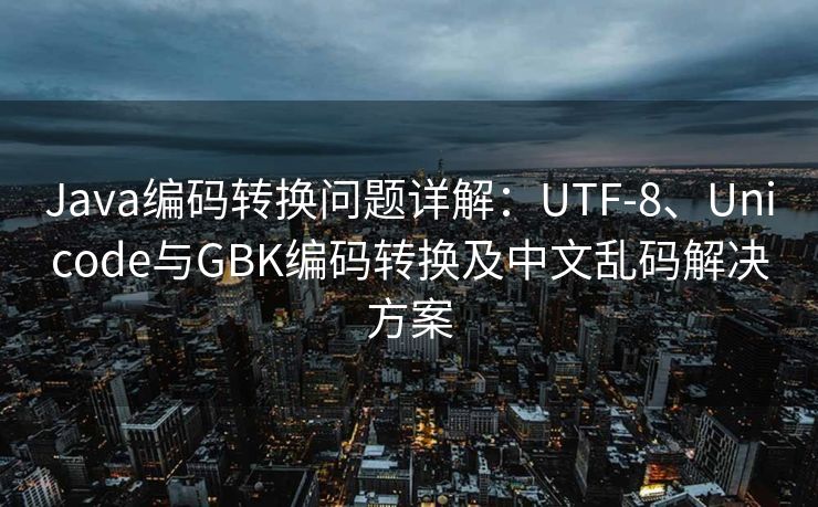 Java编码转换问题详解：UTF-8、Unicode与GBK编码转换及中文乱码解决方案