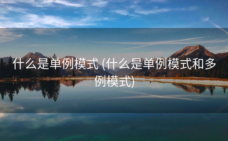 什么是单例模式 (什么是单例模式和多例模式)