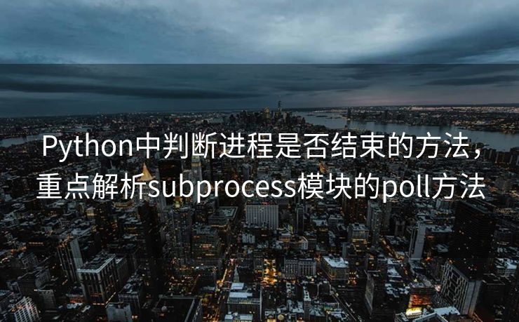 Python中判断进程是否结束的方法，重点解析subprocess模块的poll方法