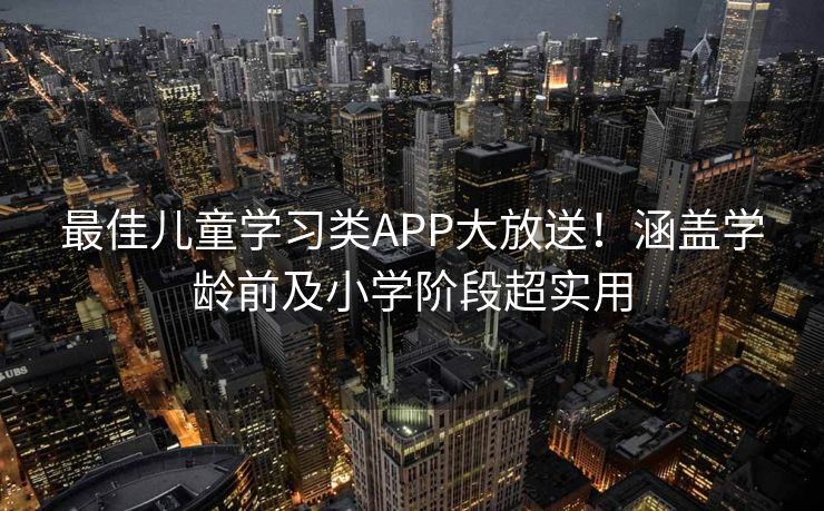 最佳儿童学习类APP大放送！涵盖学龄前及小学阶段超实用
