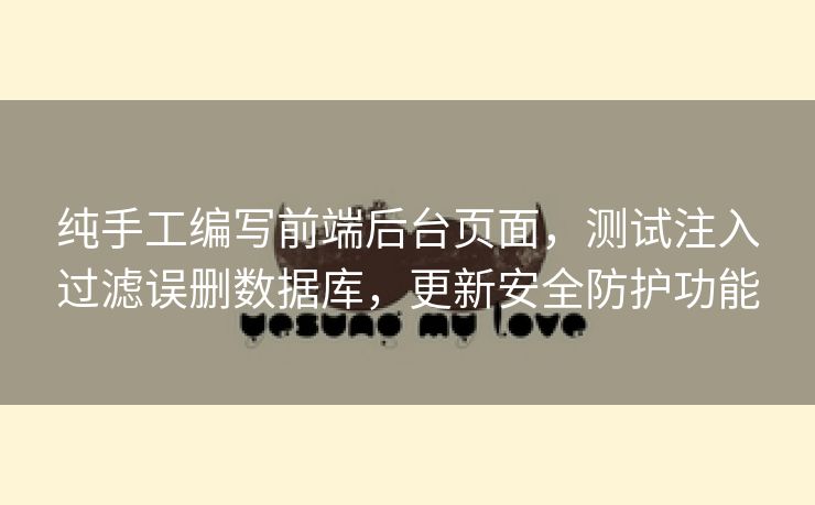 纯手工编写前端后台页面,测试注入过滤误删数据库,更新安全防护功能 纯手工编写前端后台页面,测试注入过滤误删数据库,更新安全防护功能