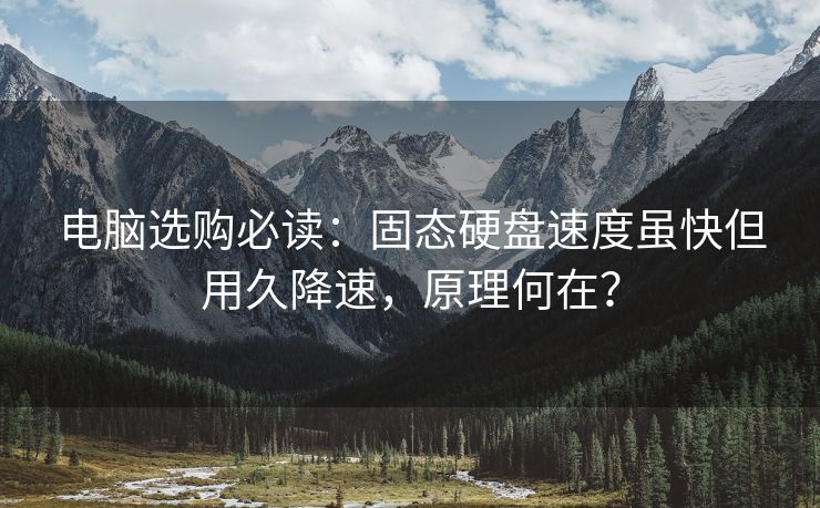 电脑选购必读：固态硬盘速度虽快但用久降速，原理何在？