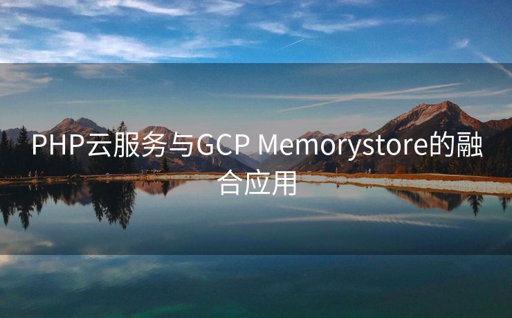 PHP云服务与GCP Memorystore的融合应用