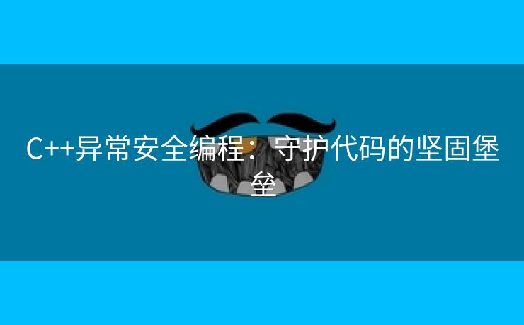 C++异常安全编程：守护代码的坚固堡垒