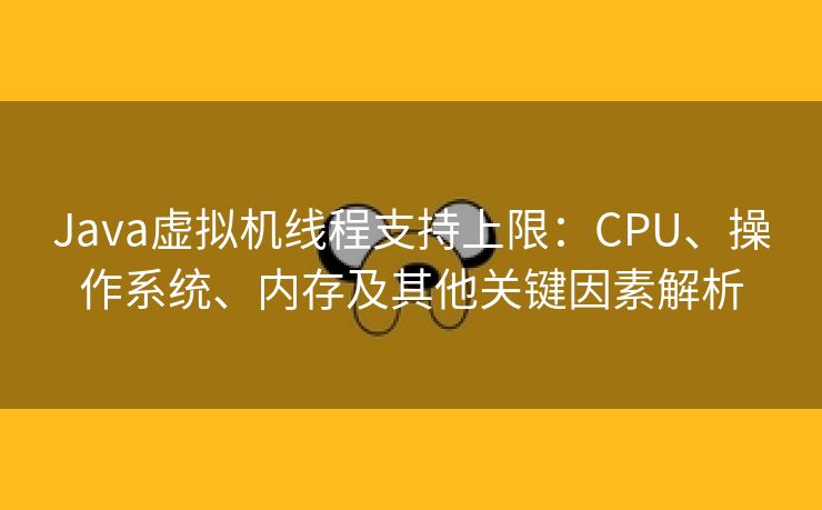 Java虚拟机线程支持上限：CPU、操作系统、内存及其他关键因素解析