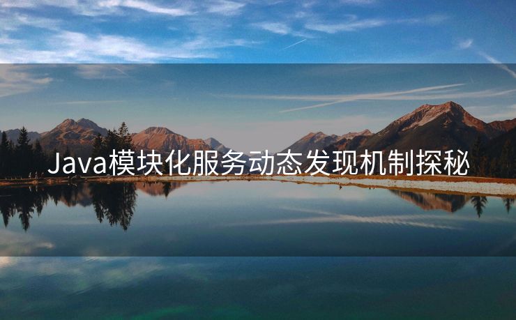 Java模块化服务动态发现机制探秘 Java模块化服务动态发现机制探秘