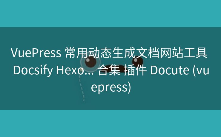 VuePress 常用动态生成文档网站工具 Docsify Hexo... 合集 插件 Docute (vuepress)