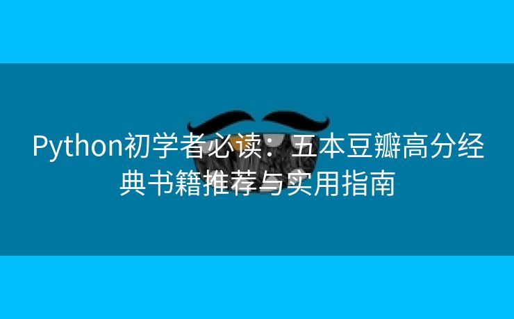 Python初学者必读:五本豆瓣高分经典书籍推荐与实用指南 Python初学者必读:五本豆瓣高分经典书籍推荐与实用指南