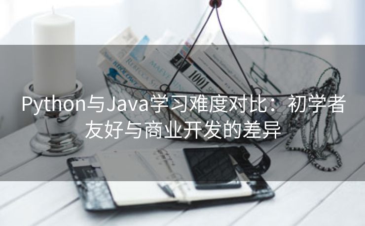 Python与Java学习难度对比：初学者友好与商业开发的差异