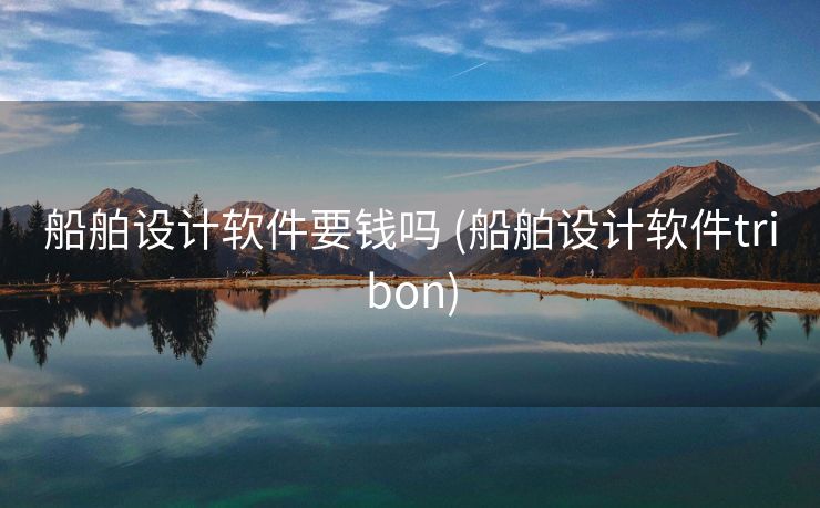 船舶设计软件要钱吗 (船舶设计软件tribon)