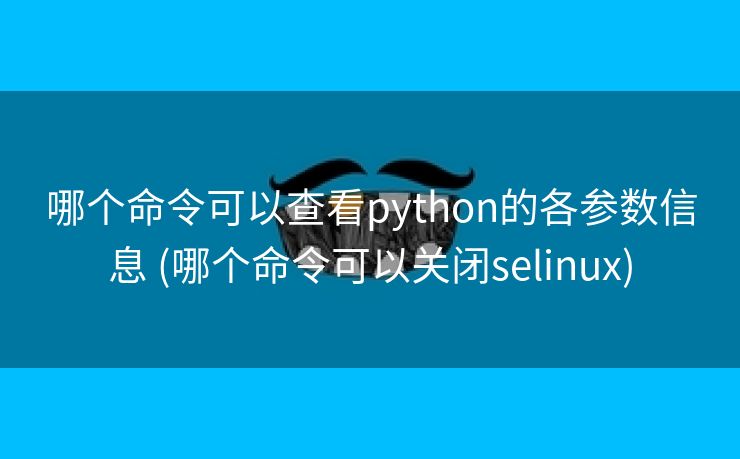 哪个命令可以查看python的各参数信息 (哪个命令可以关闭selinux)