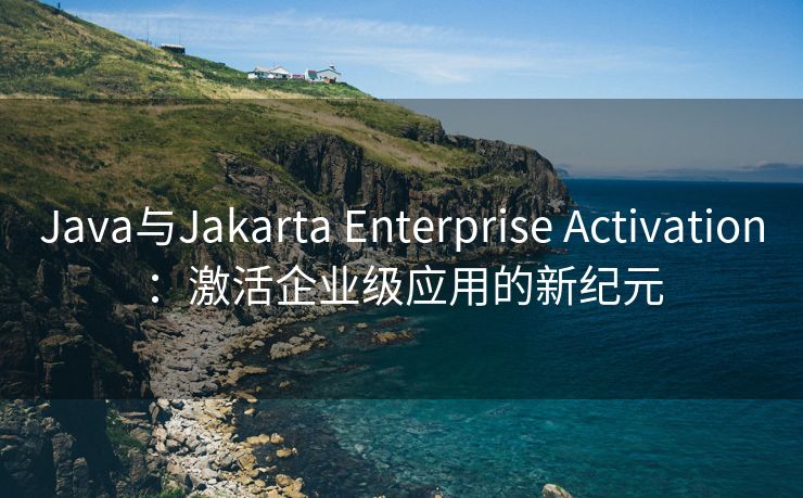 Java与Jakarta Enterprise Activation：激活企业级应用的新纪元