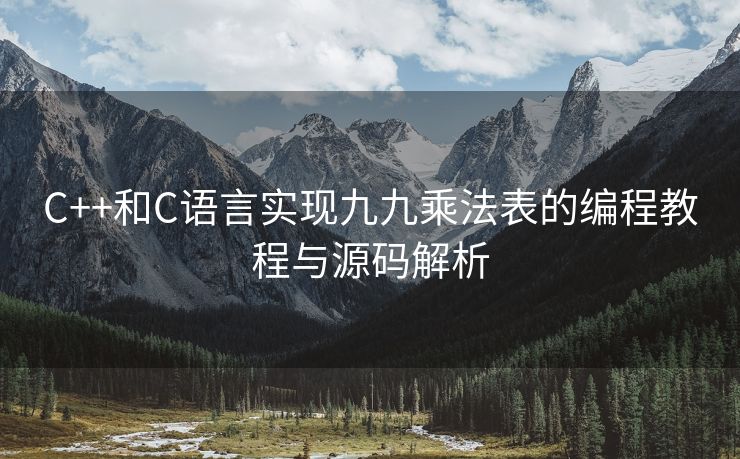C++和C语言实现九九乘法表的编程教程与源码解析 C++和C语言实现九九乘法表的编程教程与源码解析