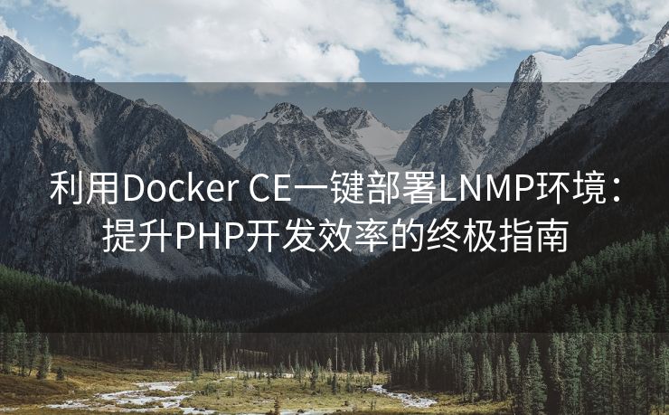 利用Docker CE一键部署LNMP环境：提升PHP开发效率的终极指南