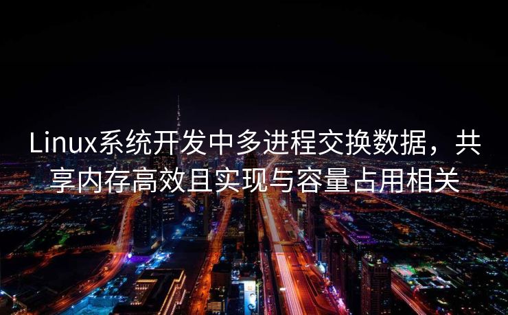 Linux系统开发中多进程交换数据，共享内存高效且实现与容量占用相关