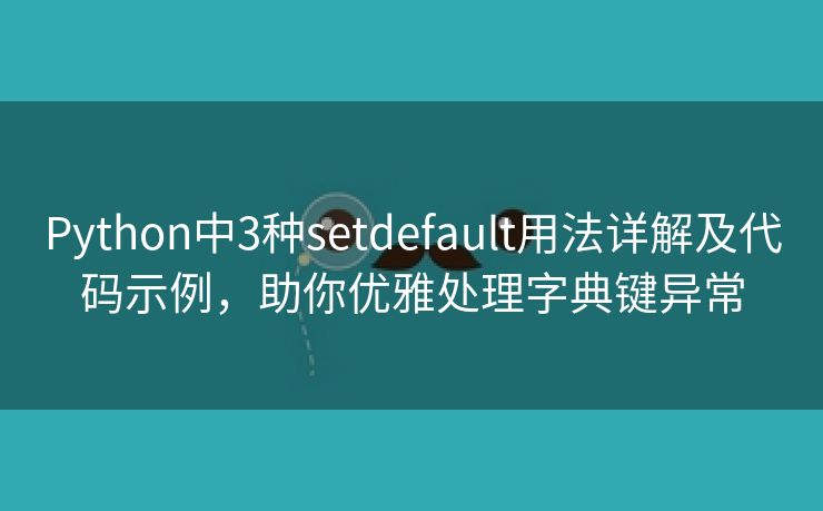 Python中3种setdefault用法详解及代码示例，助你优雅处理字典键异常