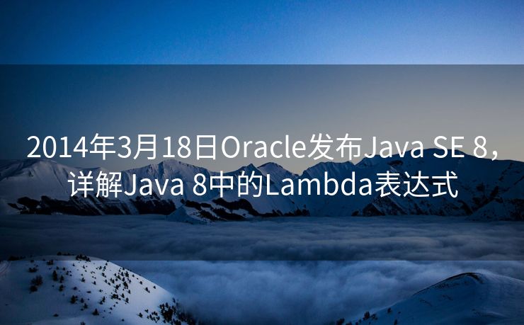 2014年3月18日Oracle发布Java SE 8，详解Java 8中的Lambda表达式