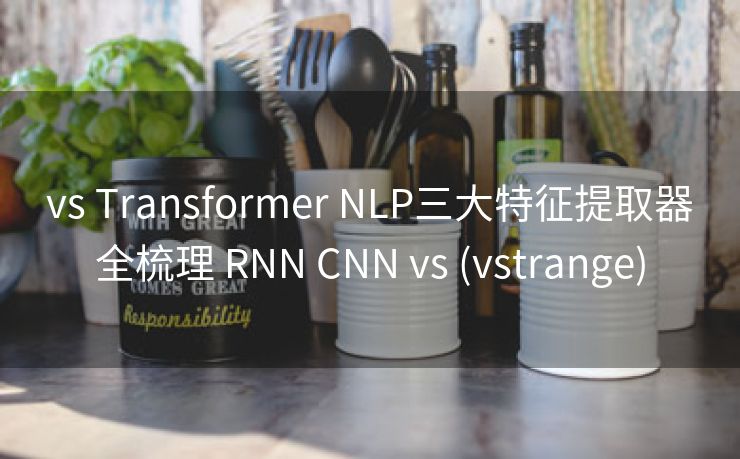 vs Transformer NLP三大特征提取器全梳理 RNN CNN vs (vstrange)
