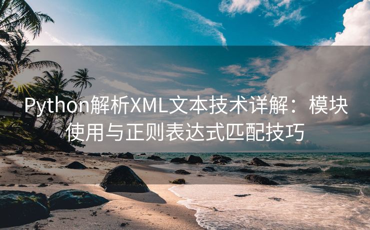 Python解析XML文本技术详解:模块使用与正则表达式匹配技巧 Python解析XML文本技术详解:模块使用与正则表达式匹配技巧