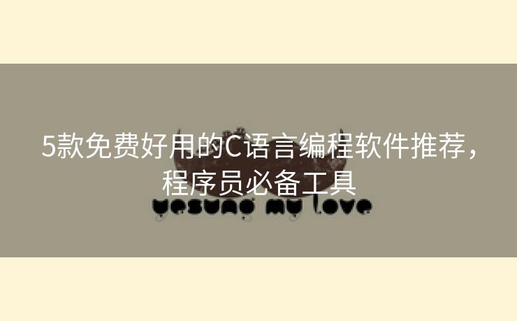 5款免费好用的C语言编程软件推荐，程序员必备工具