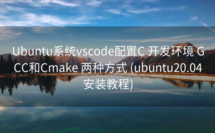 Ubuntu系统vscode配置C 开发环境 GCC和Cmake 两种方式 (ubuntu20.04安装教程)