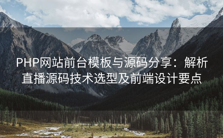 PHP网站前台模板与源码分享：解析直播源码技术选型及前端设计要点