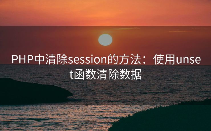 PHP中清除session的方法：使用unset函数清除数据