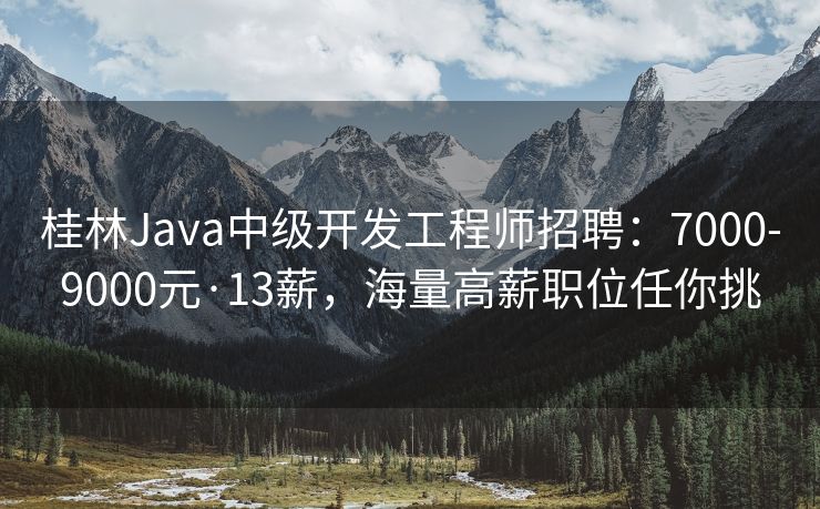 桂林Java中级开发工程师招聘：7000-9000元·13薪，海量高薪职位任你挑