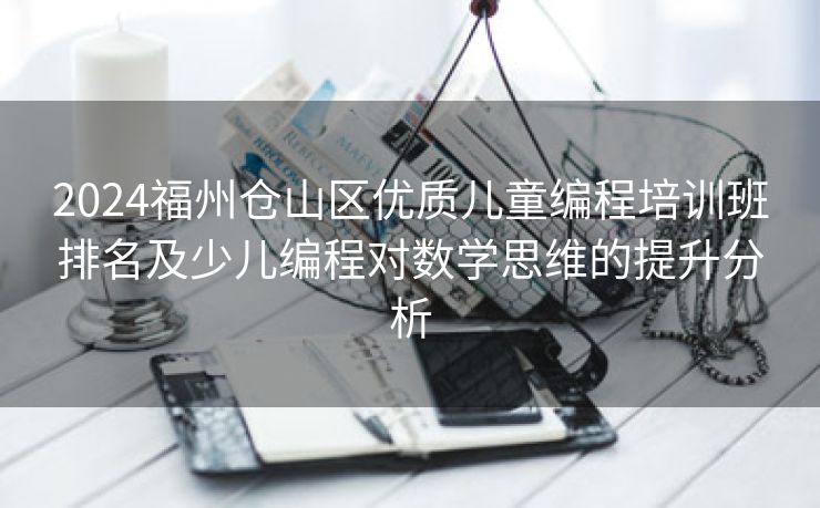 2024福州仓山区优质儿童编程培训班排名及少儿编程对数学思维的提升分析