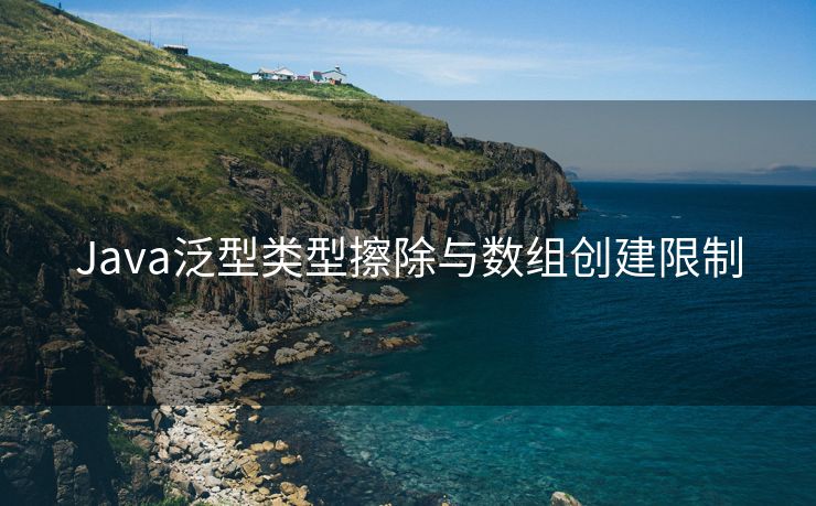 Java泛型类型擦除与数组创建限制