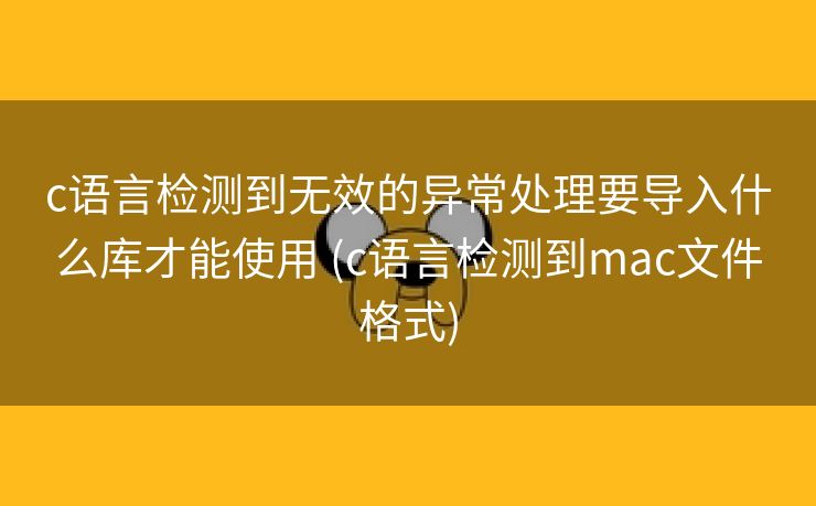 c语言检测到无效的异常处理要导入什么库才能使用 (c语言检测到mac文件格式)
