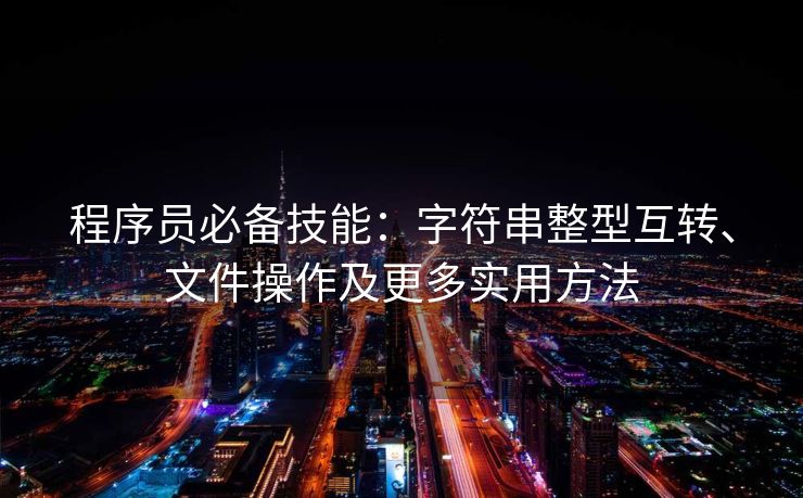 程序员必备技能：字符串整型互转、文件操作及更多实用方法