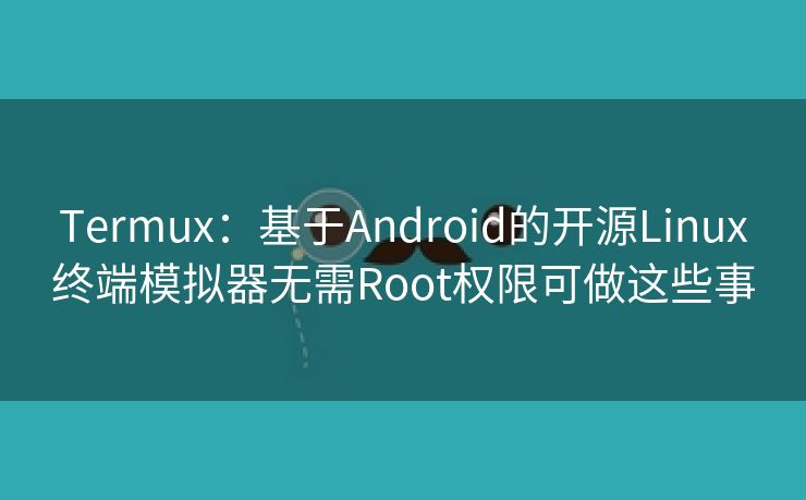 Termux：基于Android的开源Linux终端模拟器无需Root权限可做这些事