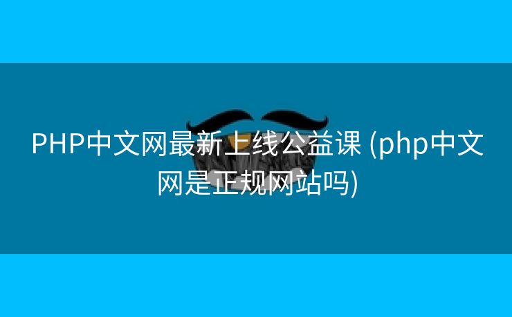 PHP中文网最新上线公益课 (php中文网是正规网站吗)