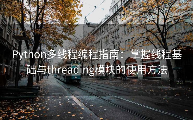Python多线程编程指南：掌握线程基础与threading模块的使用方法