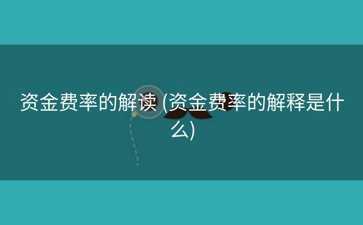 资金费率的解读 (资金费率的解释是什么)