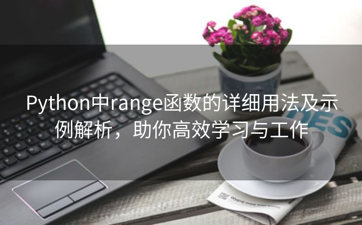 Python中range函数的详细用法及示例解析，助你高效学习与工作