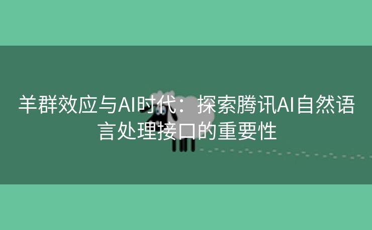 羊群效应与AI时代：探索腾讯AI自然语言处理接口的重要性
