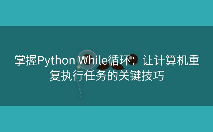 掌握Python While循环：让计算机重复执行任务的关键技巧