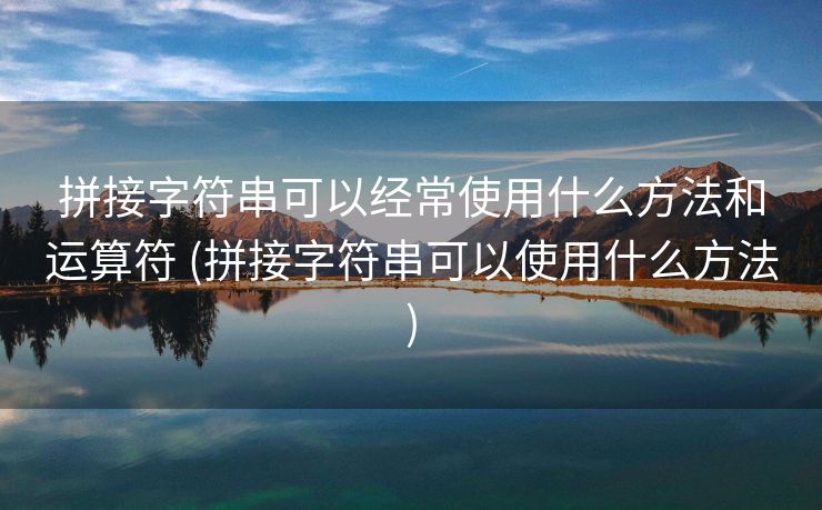 拼接字符串可以经常使用什么方法和运算符 (拼接字符串可以使用什么方法) 拼接字符串可以经常使用什么方法和运算符 (拼接字符串可以使用什么方法)
