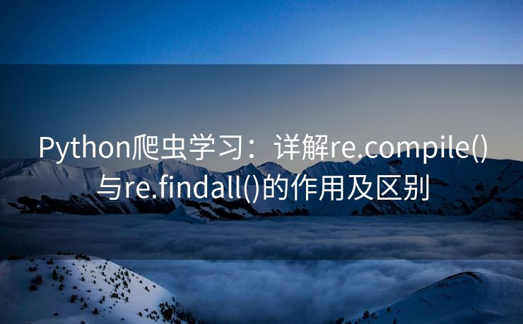 Python爬虫学习：详解re.compile()与re.findall()的作用及区别
